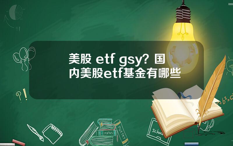 美股 etf gsy？国内美股etf基金有哪些